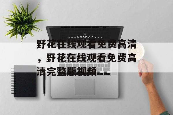 野花在线观看免费高清，野花在线观看免费高清完整版视频-第1张图片-