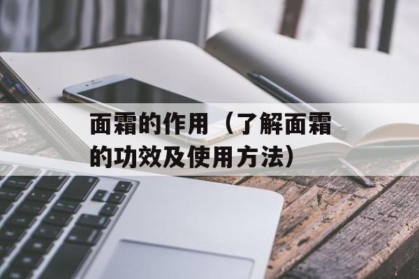 面霜的作用（了解面霜的功效及使用方法）-第1张图片-