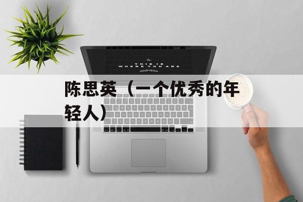 陈思英（一个优秀的年轻人）-第1张图片-