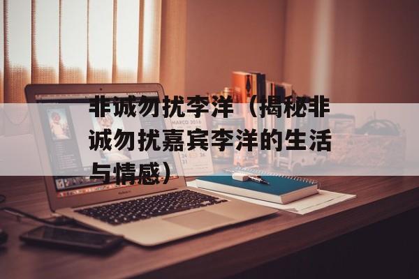 非诚勿扰李洋（揭秘非诚勿扰嘉宾李洋的生活与情感）-第1张图片-