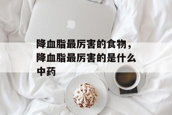 降血脂最厉害的食物，降血脂最厉害的是什么中药-第1张图片-