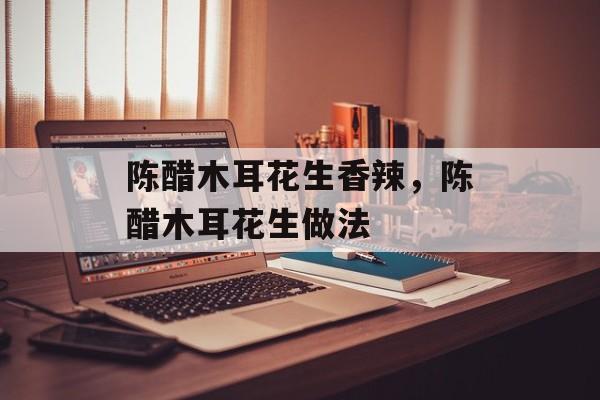 陈醋木耳花生香辣，陈醋木耳花生做法-第1张图片-