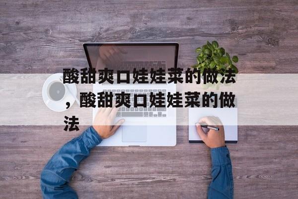 酸甜爽口娃娃菜的做法，酸甜爽口娃娃菜的做法-第1张图片-
