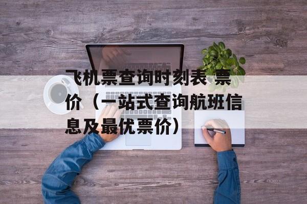 飞机票查询时刻表 票价（一站式查询航班信息及最优票价）-第1张图片-