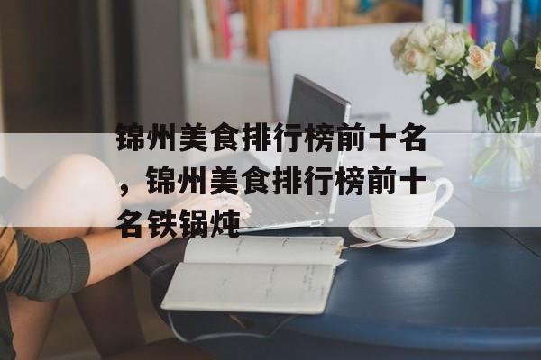 锦州美食排行榜前十名，锦州美食排行榜前十名铁锅炖-第1张图片-