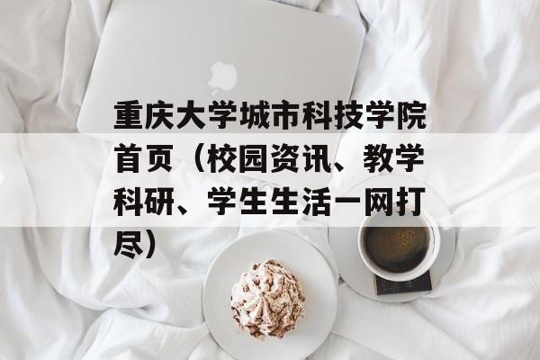 重庆大学城市科技学院首页（校园资讯、教学科研、学生生活一网打尽）-第1张图片-