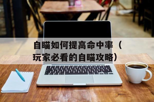 自瞄如何提高命中率（玩家必看的自瞄攻略）-第1张图片-