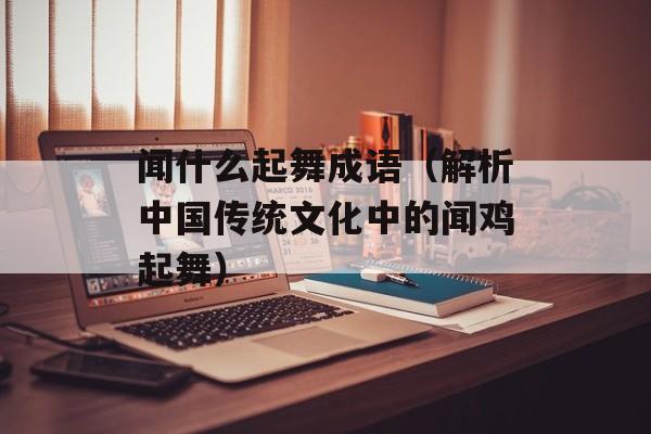 闻什么起舞成语（解析中国传统文化中的闻鸡起舞）-第1张图片-