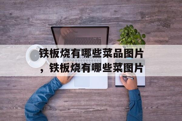 铁板烧有哪些菜品图片，铁板烧有哪些菜图片-第1张图片-