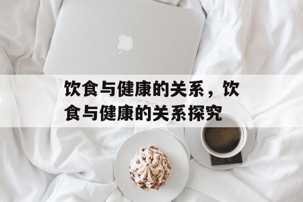 饮食与健康的关系，饮食与健康的关系探究-第1张图片-