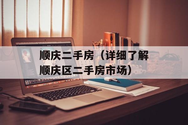 顺庆二手房（详细了解顺庆区二手房市场）-第1张图片-