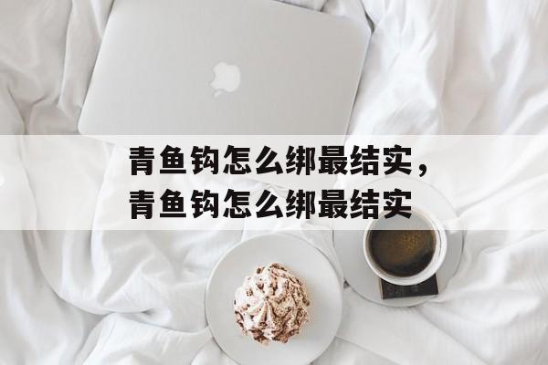 青鱼钩怎么绑最结实，青鱼钩怎么绑最结实-第1张图片-
