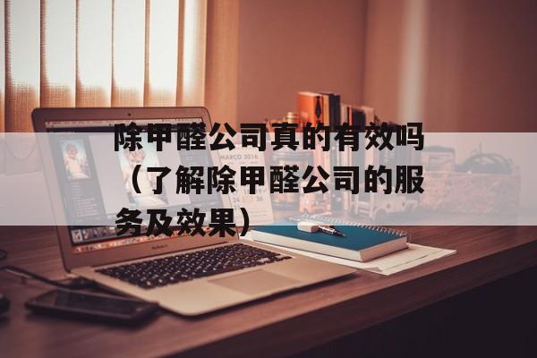除甲醛公司真的有效吗（了解除甲醛公司的服务及效果）-第1张图片-
