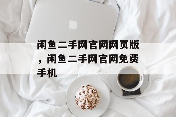 闲鱼二手网官网网页版，闲鱼二手网官网免费手机-第1张图片-