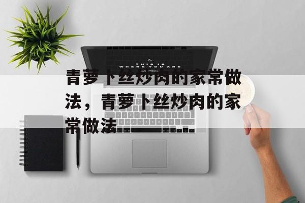 青萝卜丝炒肉的家常做法，青萝卜丝炒肉的家常做法-第1张图片-