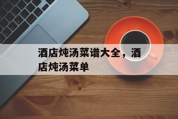 酒店炖汤菜谱大全，酒店炖汤菜单-第1张图片-