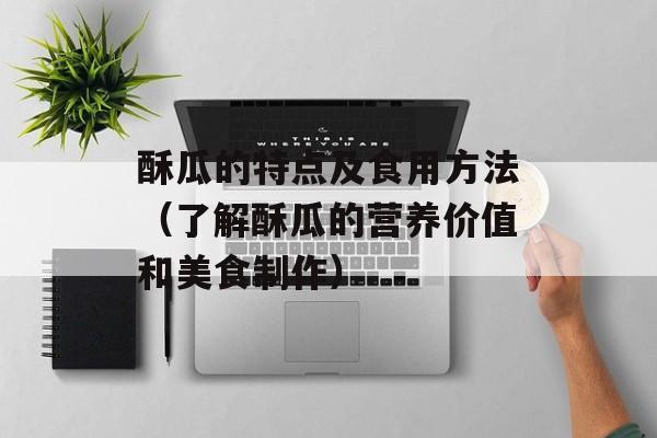 酥瓜的特点及食用方法（了解酥瓜的营养价值和美食制作）-第1张图片-