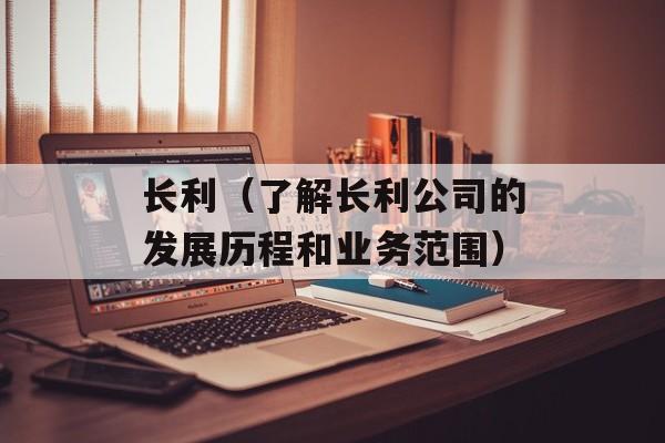 长利（了解长利公司的发展历程和业务范围）-第1张图片-