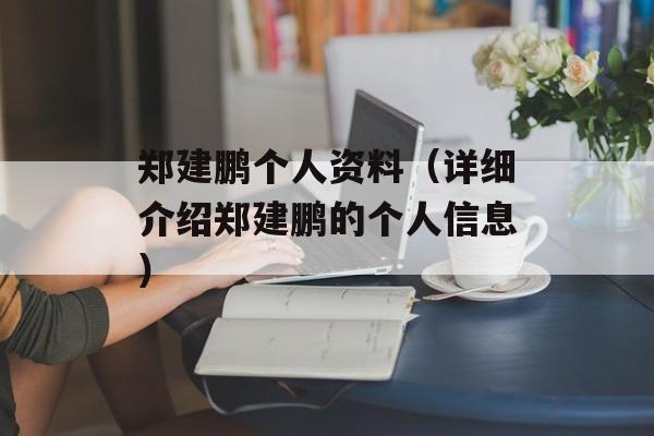 郑建鹏个人资料（详细介绍郑建鹏的个人信息）-第1张图片-