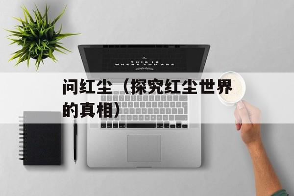 问红尘（探究红尘世界的真相）-第1张图片-