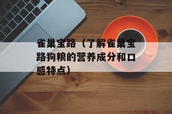 雀巢宝路（了解雀巢宝路狗粮的营养成分和口感特点）-第1张图片-
