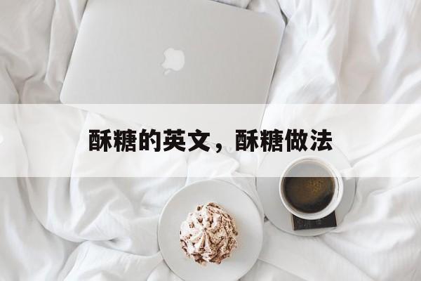 酥糖的英文，酥糖做法-第1张图片-