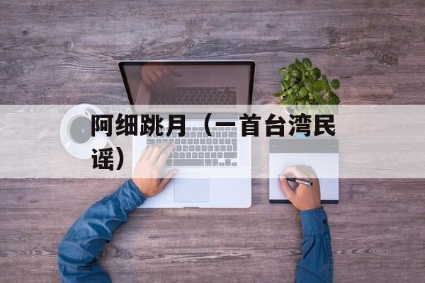 阿细跳月（一首台湾民谣）-第1张图片-