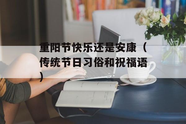 重阳节快乐还是安康（传统节日习俗和祝福语）-第1张图片-