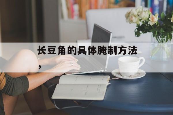 长豆角的具体腌制方法，-第1张图片-