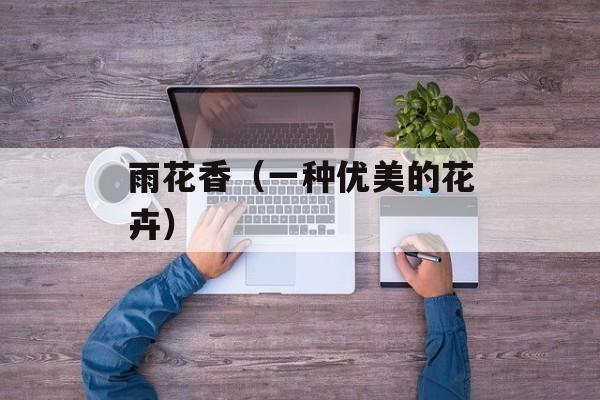 雨花香（一种优美的花卉）-第1张图片-
