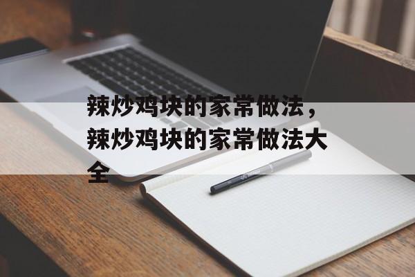 辣炒鸡块的家常做法，辣炒鸡块的家常做法大全-第1张图片-