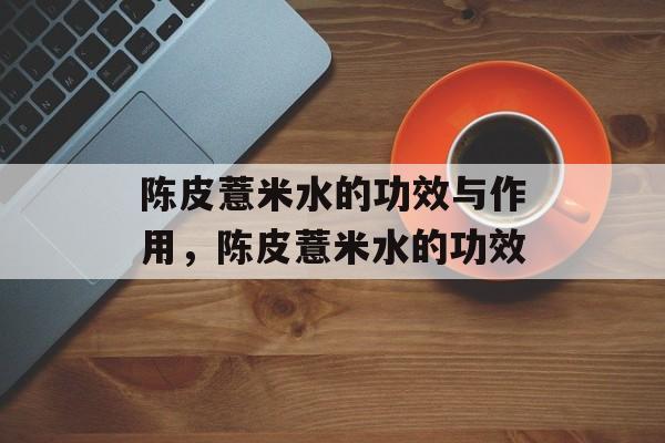 陈皮薏米水的功效与作用，陈皮薏米水的功效-第1张图片-