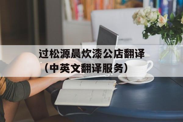过松源晨炊漆公店翻译（中英文翻译服务）-第1张图片-