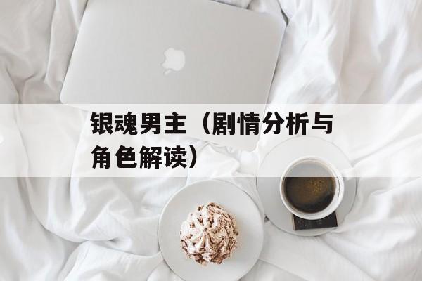 银魂男主（剧情分析与角色解读）-第1张图片-