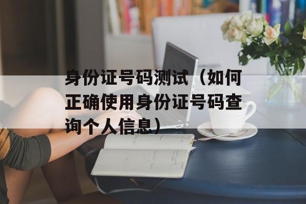 身份证号码测试（如何正确使用身份证号码查询个人信息）-第1张图片-