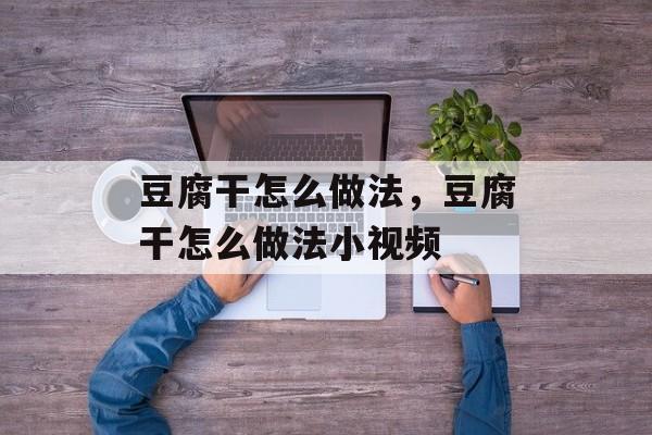 豆腐干怎么做法，豆腐干怎么做法小视频-第1张图片-