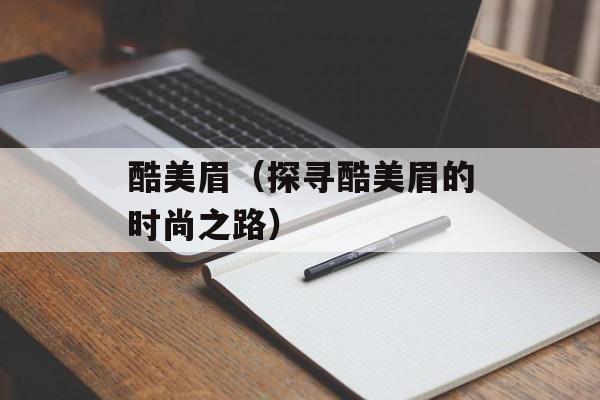 酷美眉（探寻酷美眉的时尚之路）-第1张图片-