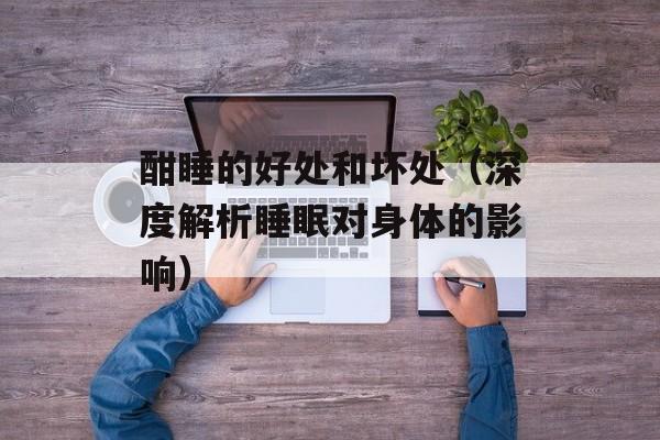 酣睡的好处和坏处（深度解析睡眠对身体的影响）-第1张图片-