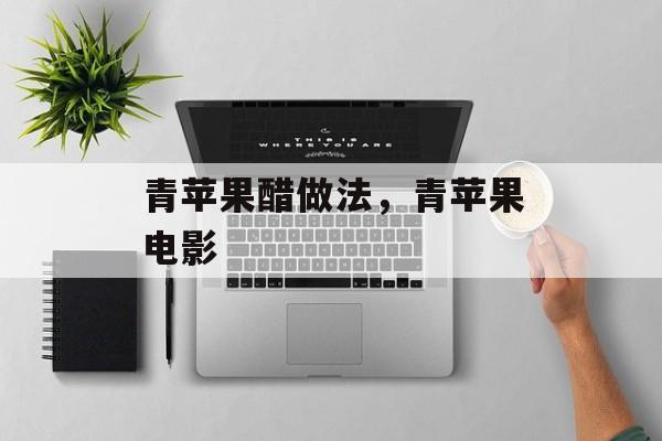 青苹果醋做法，青苹果电影-第1张图片-