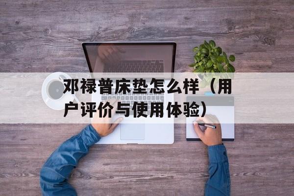 邓禄普床垫怎么样（用户评价与使用体验）-第1张图片-