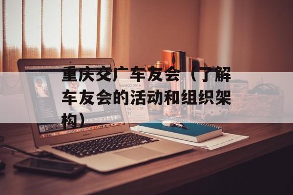 重庆交广车友会（了解车友会的活动和组织架构）-第1张图片-