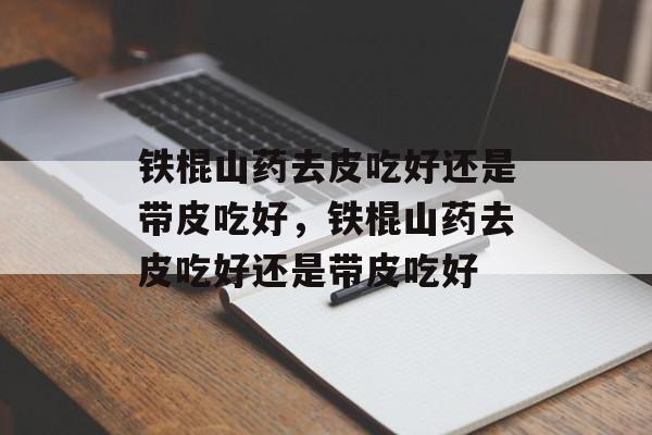 铁棍山药去皮吃好还是带皮吃好，铁棍山药去皮吃好还是带皮吃好-第1张图片-