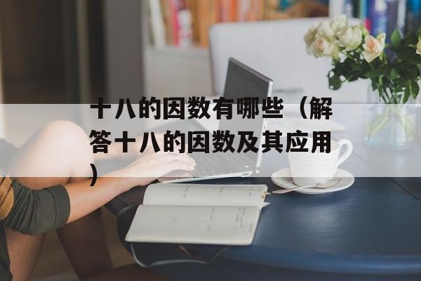 十八的因数有哪些（解答十八的因数及其应用）-第1张图片-