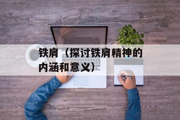 铁肩（探讨铁肩精神的内涵和意义）-第1张图片-