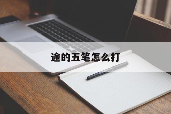 途的五笔怎么打-第1张图片-