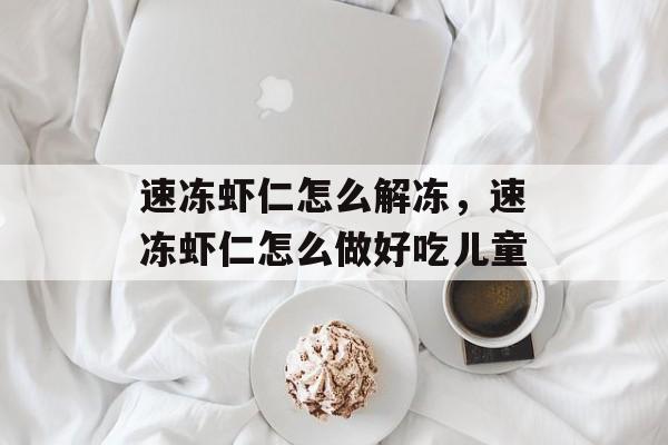 速冻虾仁怎么解冻，速冻虾仁怎么做好吃儿童-第1张图片-