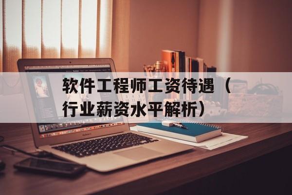 软件工程师工资待遇（行业薪资水平解析）-第1张图片-