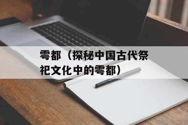 雩都（探秘中国古代祭祀文化中的雩都）-第1张图片-