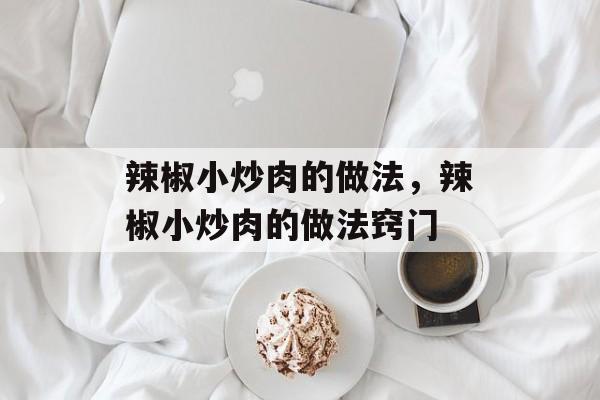 辣椒小炒肉的做法，辣椒小炒肉的做法窍门-第1张图片-