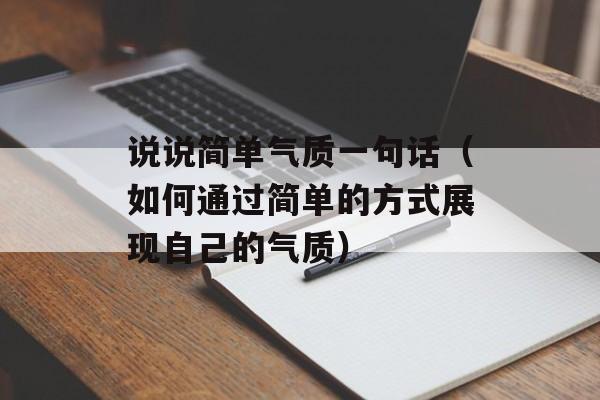 说说简单气质一句话（如何通过简单的方式展现自己的气质）-第1张图片-